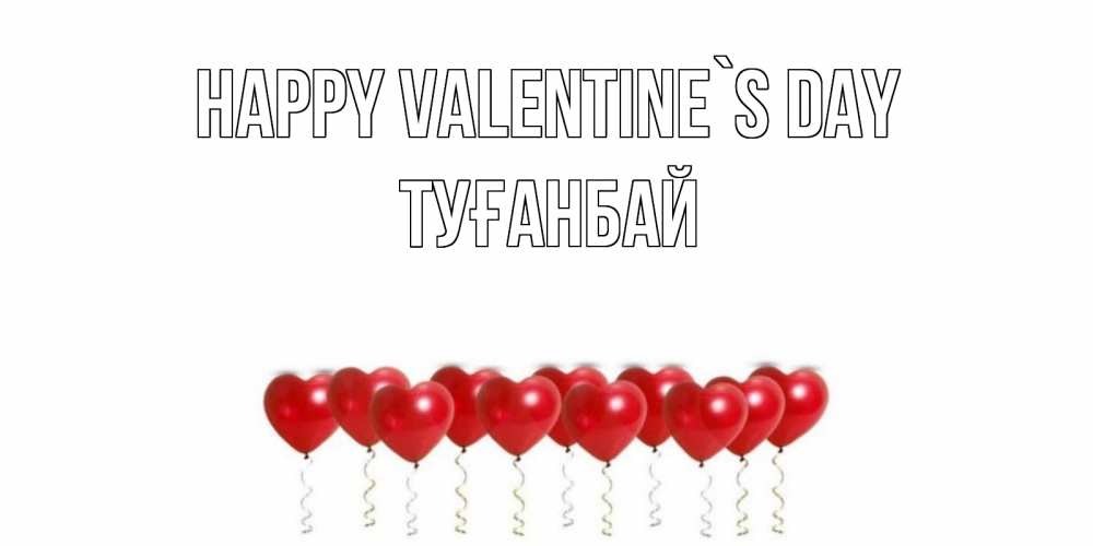 Greetings card с именем, ТУҒАНБАЙ Happy Valentine`s Day Поздравляю с днем всех влюбленных тебя моя родная Greetings with text for free download 